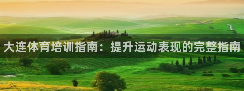焦点娱乐直属：大连体育培训指南：提升运动表现的完整指