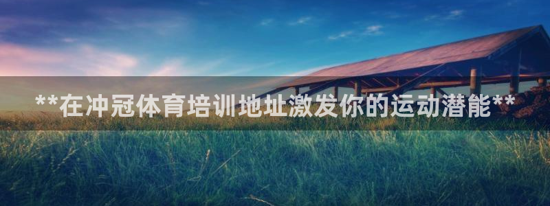 焦点娱乐官方网站入口在线观看：**在冲冠体育培训地址