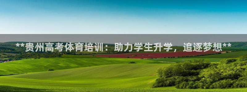 焦点娱乐官方网站下载安装手机版：**贵州高考体育培训