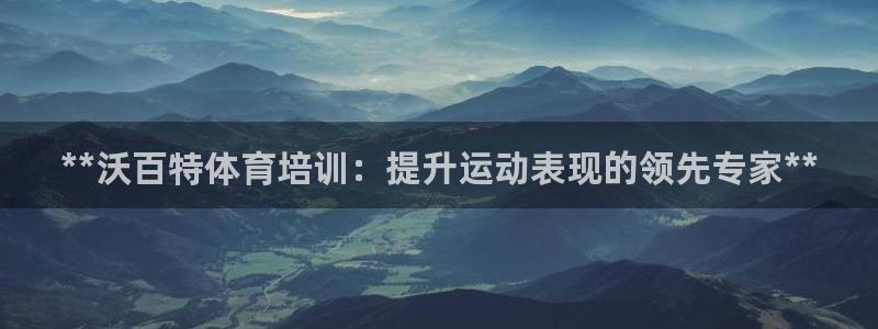 焦点娱乐是黑平台吗知乎：**沃百特体育培训：提升运动