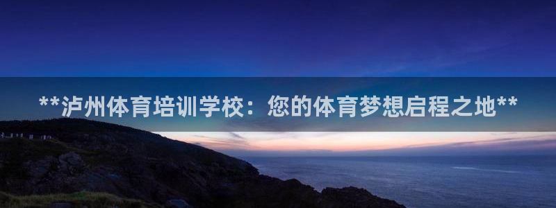 焦点娱乐待遇：**泸州体育培训学校：您的体育梦想启程