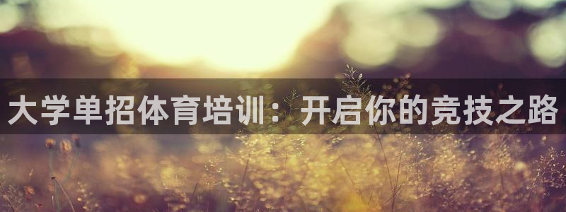 焦点娱乐平台客服电话号码：大学单招体育培训：开启你的