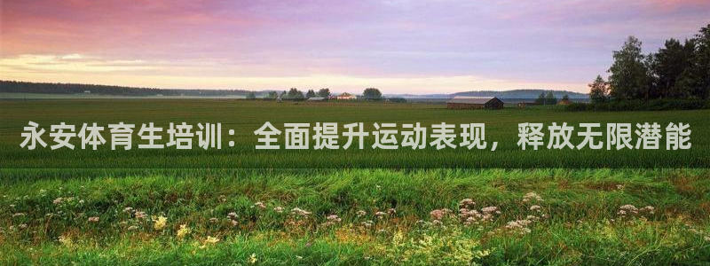 焦点娱乐公司简介怎么写：永安体育生培训：全面提升运动