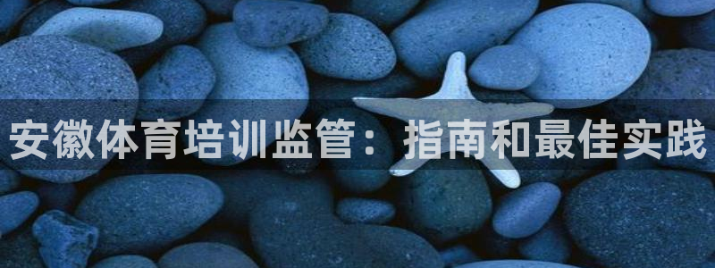 焦点娱乐平台讲7O777：安徽体育培训监管：指南和最