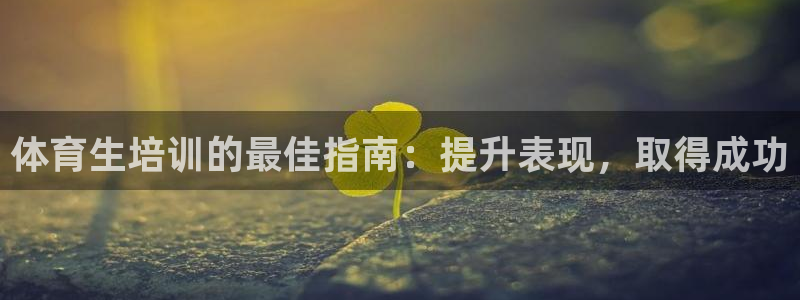 焦点娱乐平台斯7O777：体育生培训的最佳指南：提升