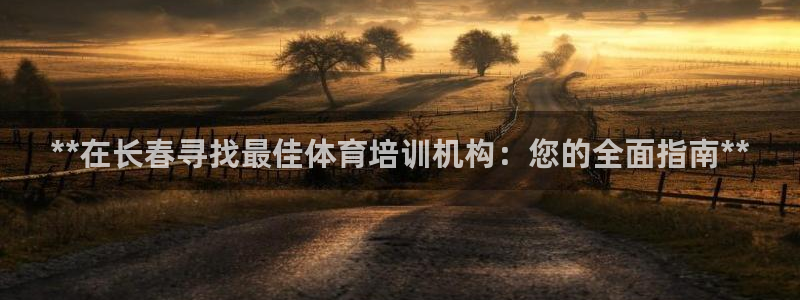 焦点娱乐平台最高待遇：**在长春寻找最佳体育培训机构