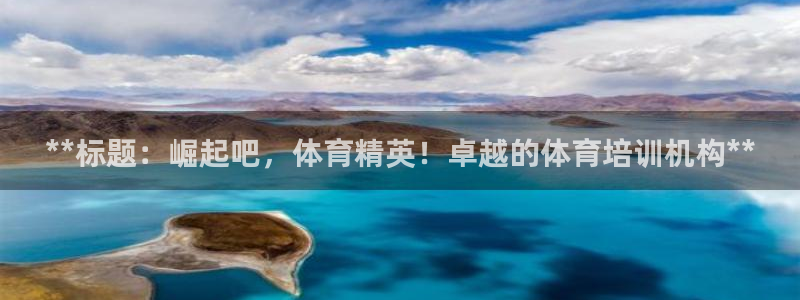 焦点娱乐讲7O777：**标题：崛起吧，体育精英！卓