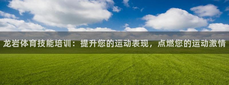 焦点娱乐不出款怎么回事：龙岩体育技能培训：提升您的运
