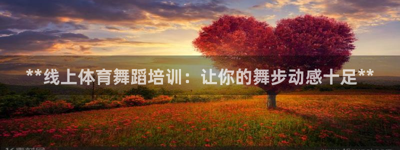 焦点娱乐平台西7O777：**线上体育舞蹈培训：让你的舞步动