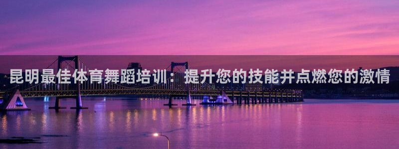 焦点娱乐讲7O777：昆明最佳体育舞蹈培训：提升您的