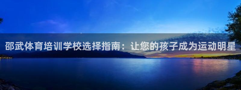 焦点娱乐负责人：邵武体育培训学校选择指南：让您的孩子