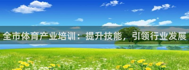 焦点娱乐加速器：全市体育产业培训：提升技能，引领行业发展