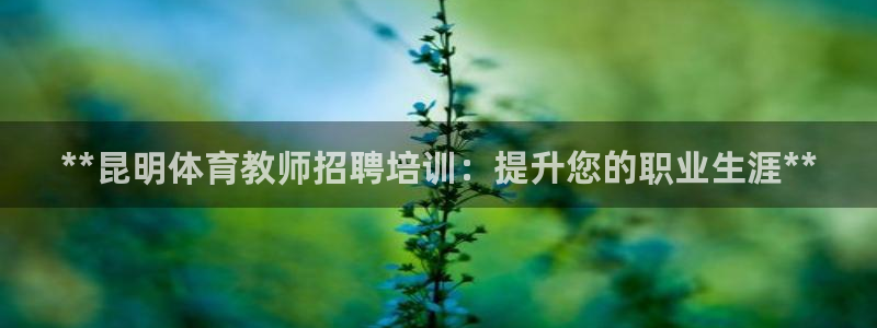 焦点娱乐拉菲11月9日：**昆明体育教师招聘培训：提