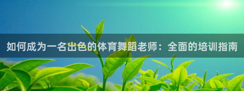 焦点娱乐说说：如何成为一名出色的体育舞蹈老师：全面的