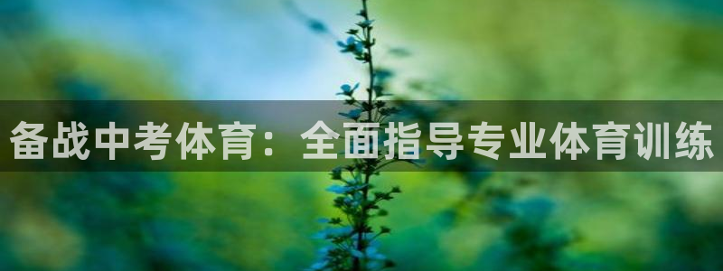 焦点娱乐官方网站下载安装最新版：备战中考体育：全面指