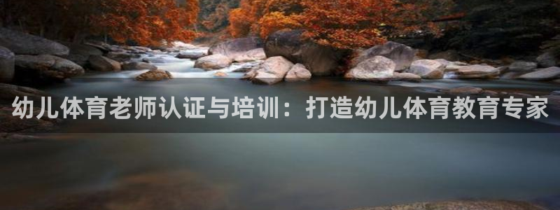 焦点娱乐平台登录不了：幼儿体育老师认证与培训：打造幼