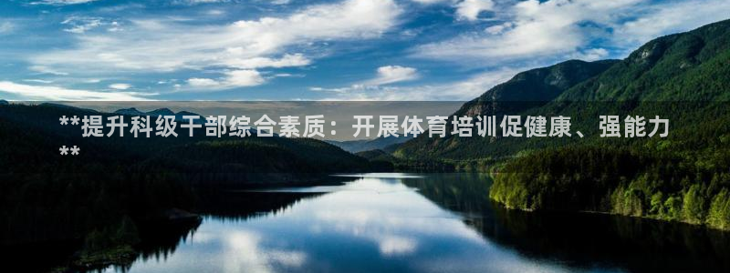 焦点娱乐平台讲7O777：**提升科级干部综合素质：