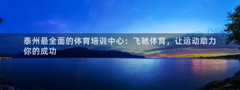 焦点娱乐说说：泰州最全面的体育培训中心：飞驰体育，让