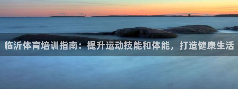 焦点娱乐怎么找导师：临沂体育培训指南：提升运动技能和