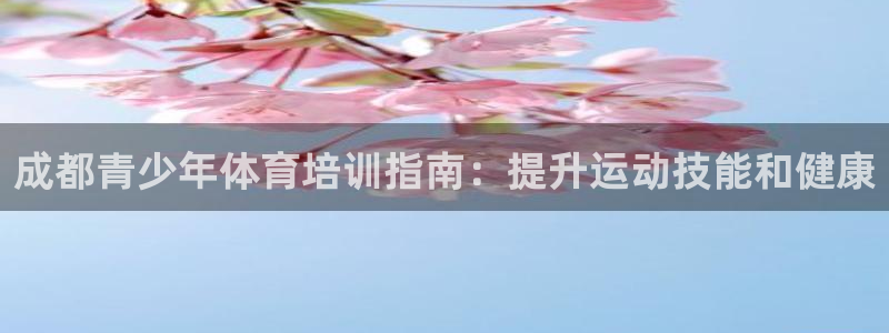 焦点娱乐平台新7O777：成都青少年体育培训指南：提升运动技