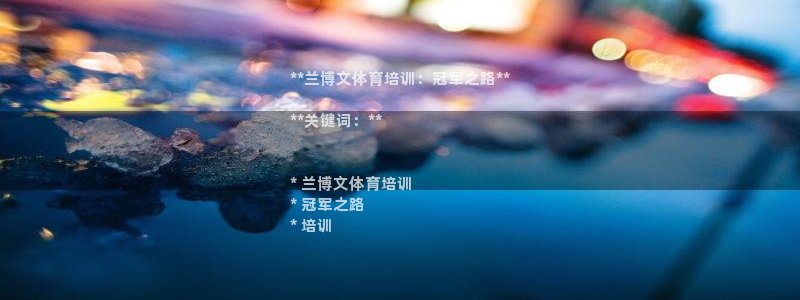 焦点娱乐如何注册账号和密码登录：**兰博文体育培训：