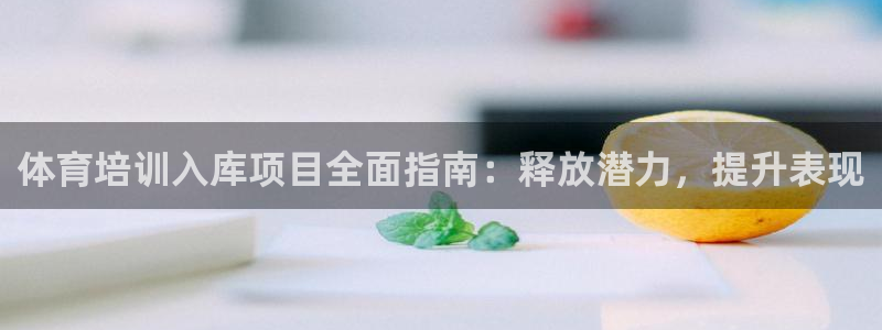 焦点娱乐官网首页下载手机版：体育培训入库项目全面指南