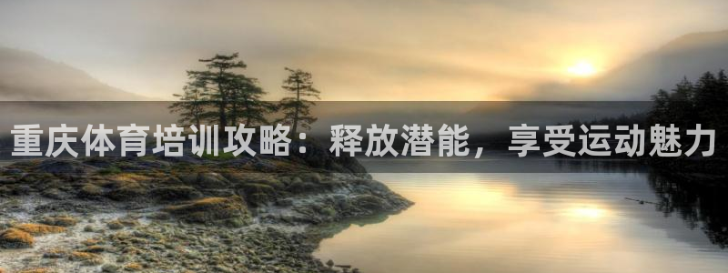 焦点娱乐软件版本下载：重庆体育培训攻略：释放潜能，享