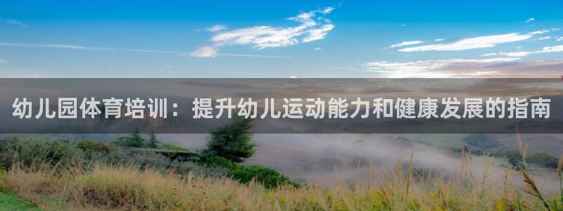 焦点娱乐拉菲11月12日：幼儿园体育培训：提升幼儿运