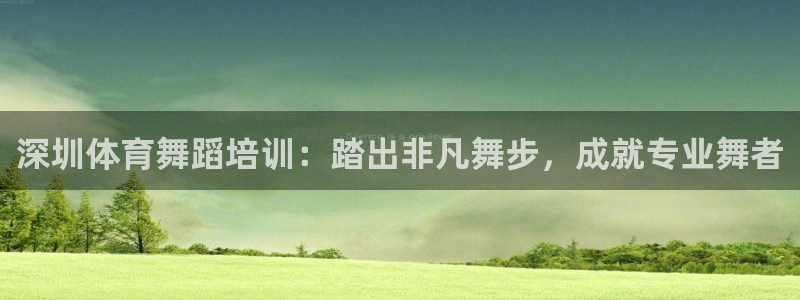 焦点娱乐下载手机版：深圳体育舞蹈培训：踏出非凡舞步，