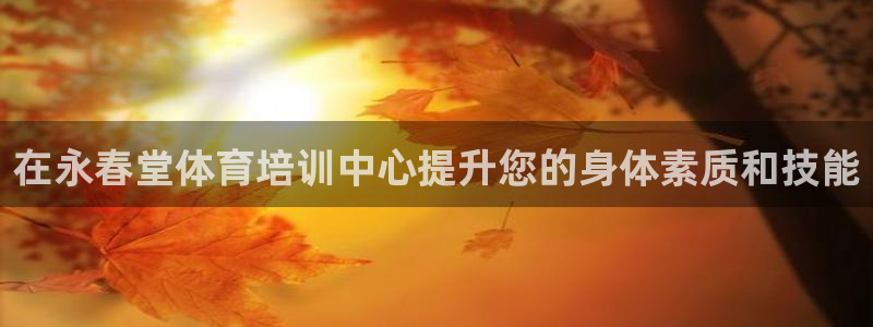 焦点娱乐平台总代理开户怎么样：在永春堂体育培训中心提