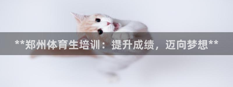 焦点娱乐平台怎么样：**郑州体育生培训：提升成绩，迈