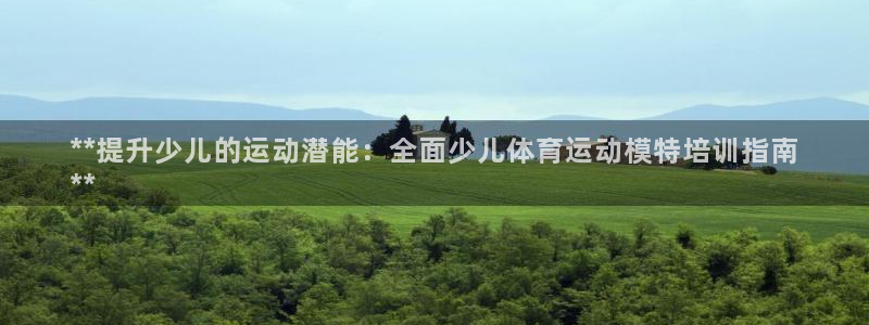 焦点娱乐平台底7O777：**提升少儿的运动潜能：全
