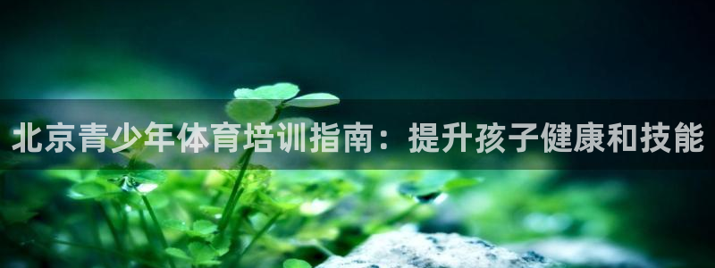 焦点娱乐公司简介资料：北京青少年体育培训指南：提升孩