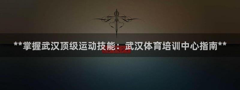 焦点娱乐门徒娱乐骗局揭秘：**掌握武汉顶级运动技能：