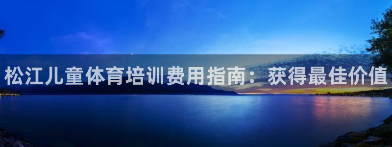 焦点娱乐官方网站首页下载：松江儿童体育培训费用指南：