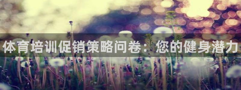 焦点娱乐平台客服热线电话号码：体育培训促销策略问卷：您的健身