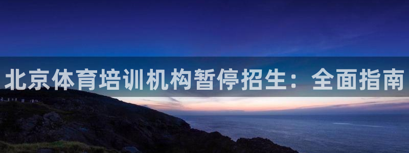 焦点娱乐公司官网：北京体育培训机构暂停招生：全面指南