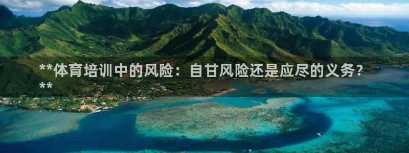 焦点娱乐平台新7O777：**体育培训中的风险：自甘风险还是