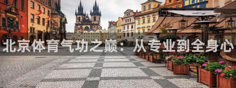 焦点娱乐平台客服电话号码是多少：北京体育气功之巅：从专业到全