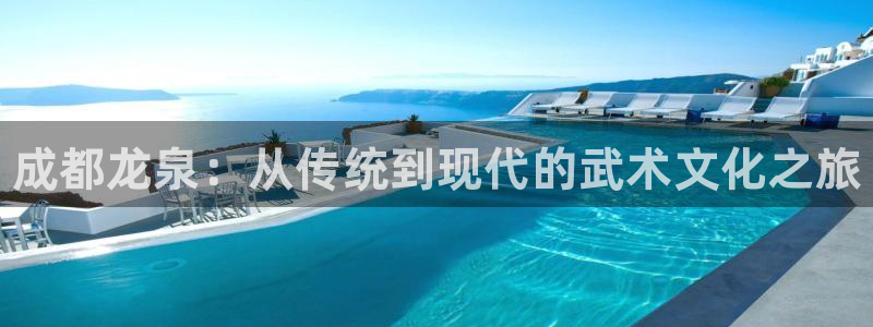 焦点娱乐财神：成都龙泉：从传统到现代的武术文化之旅