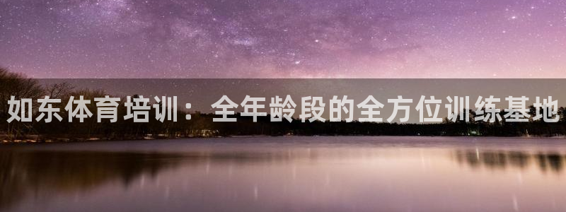 焦点娱乐平台登录不了：如东体育培训：全年龄段的全方位训练基地